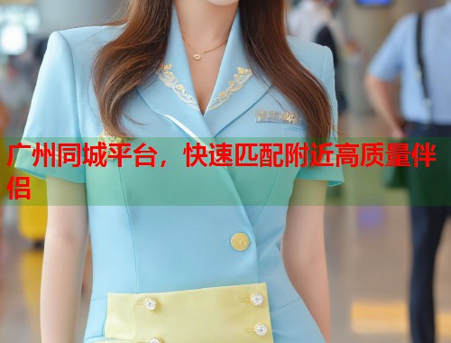 广州同城平台，快速匹配附近高质量伴侣  第1张