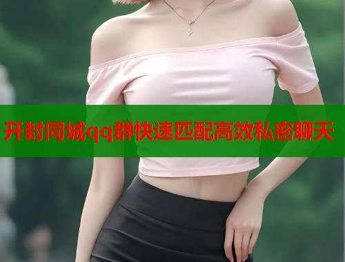 开封同城qq群快速匹配高效私密聊天 第1张 开封同城qq群快速匹配高效私密聊天 第1张