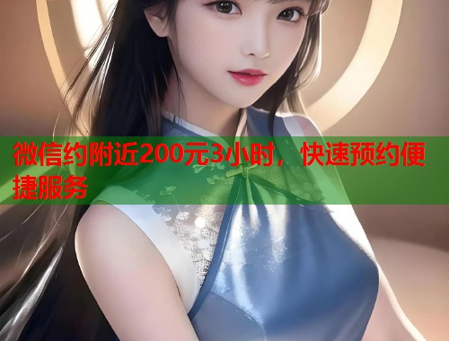微信约附近200元3小时，快速预约便捷服务  第1张