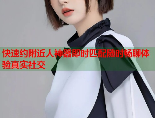 快速约附近人神器即时匹配随时畅聊体验真实社交 第2张 快速约附近人神器即时匹配随时畅聊体验真实社交 第2张