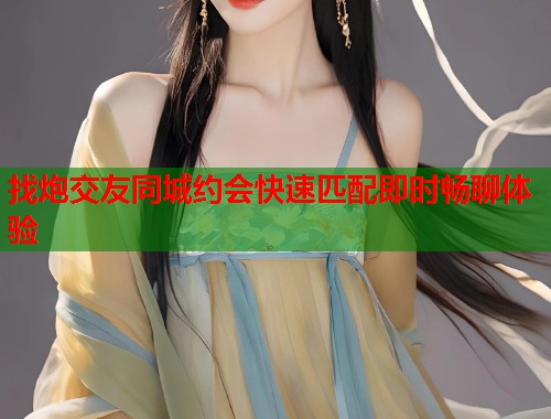 找炮交友同城约会快速匹配即时畅聊体验 第1张 找炮交友同城约会快速匹配即时畅聊体验 第1张