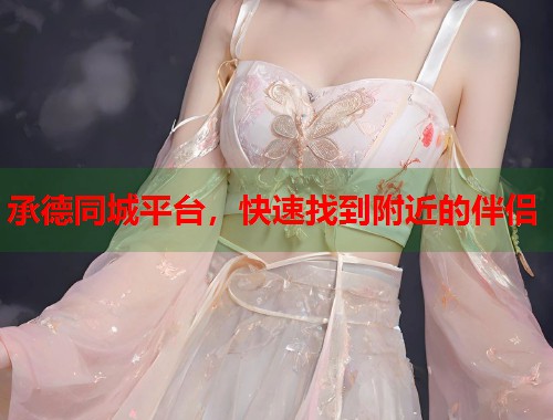 承德同城平台,快速找到附近的伴侣 第1张 承德同城平台,快速找到附近的伴侣 第1张