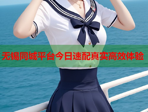 无锡同城平台今日速配真实高效体验