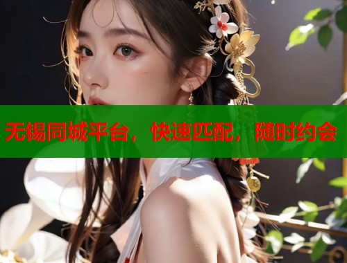 无锡同城平台，快速匹配，随时约会