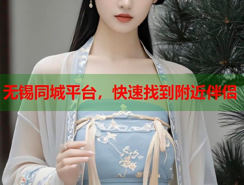 无锡同城平台,快速找到附近伴侣 第1张 无锡同城平台,快速找到附近伴侣 第1张