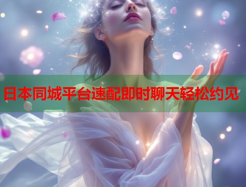 日本同城平台速配即时聊天轻松约见  第1张