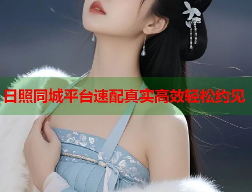 日照同城平台速配真实高效轻松约见 第1张 日照同城平台速配真实高效轻松约见 第1张