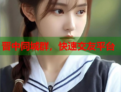 晋中同城群,快速交友平台 第2张 晋中同城群,快速交友平台 第2张