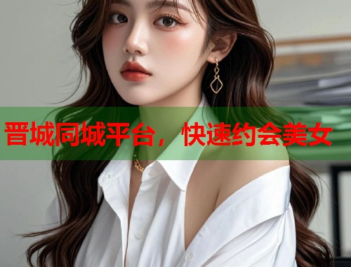 晋城同城平台,快速约会美女 第1张 晋城同城平台,快速约会美女 第1张