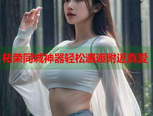 柘荣同城神器轻松邂逅附近真爱 第1张 柘荣同城神器轻松邂逅附近真爱 第1张