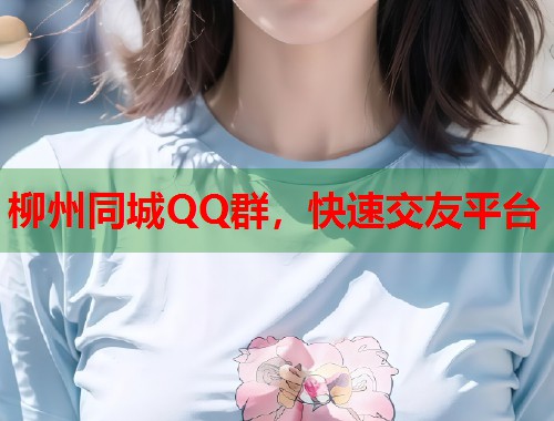 柳州同城QQ群,快速交友平台 第2张 柳州同城QQ群,快速交友平台 第2张