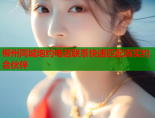 柳州同城炮约电话联系快速匹配真实约会伙伴 第2张 柳州同城炮约电话联系快速匹配真实约会伙伴 第2张