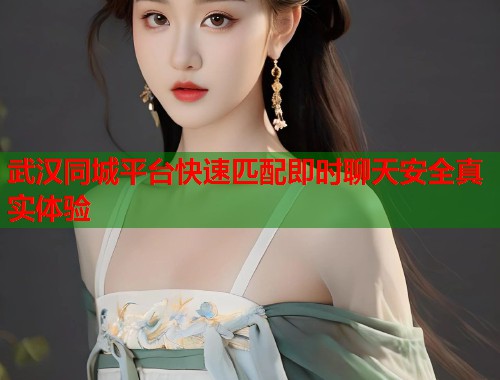 武汉同城平台快速匹配即时聊天安全真实体验 第1张 武汉同城平台快速匹配即时聊天安全真实体验 第1张