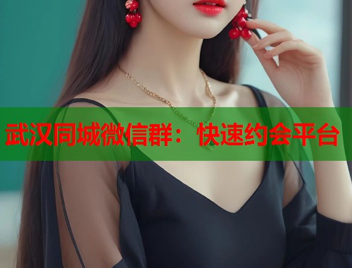武汉同城微信群:快速约会平台 第1张 武汉同城微信群:快速约会平台 第1张