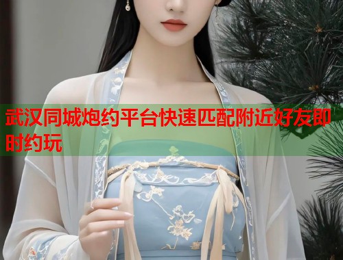 武汉同城炮约平台快速匹配附近好友即时约玩 第1张 武汉同城炮约平台快速匹配附近好友即时约玩 第1张