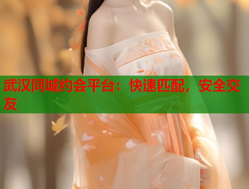 武汉同城约会平台:快速匹配,安全交友 第1张 武汉同城约会平台:快速匹配,安全交友 第1张