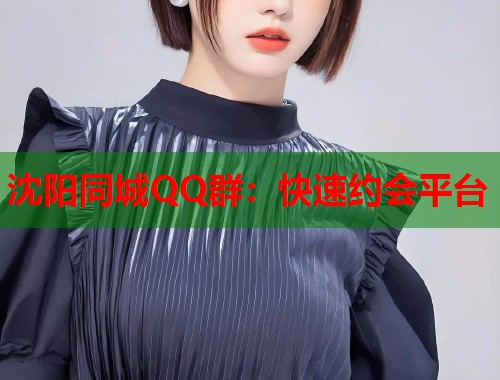 沈阳同城QQ群:快速约会平台 第1张 沈阳同城QQ群:快速约会平台 第1张