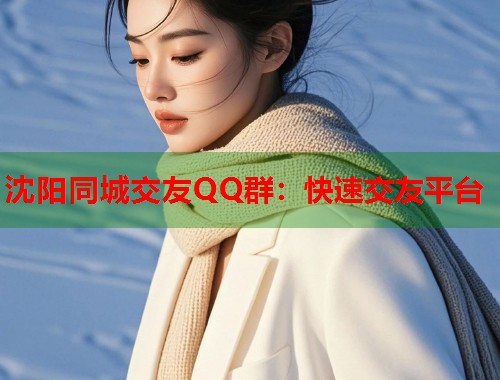 沈阳同城交友QQ群:快速交友平台 第1张 沈阳同城交友QQ群:快速交友平台 第1张