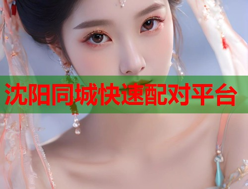 沈阳同城快速配对平台 第1张 沈阳同城快速配对平台 第1张