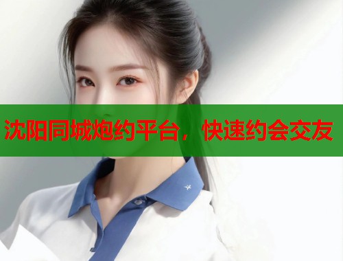 沈阳同城炮约平台,快速约会交友 第2张 沈阳同城炮约平台,快速约会交友 第2张