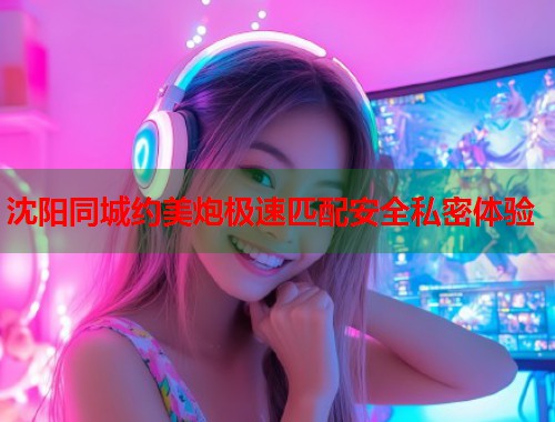 沈阳同城约美炮极速匹配安全私密体验 第1张 沈阳同城约美炮极速匹配安全私密体验 第1张