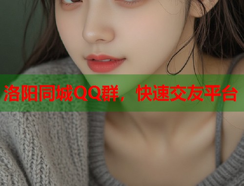 洛阳同城QQ群,快速交友平台 第1张 洛阳同城QQ群,快速交友平台 第1张