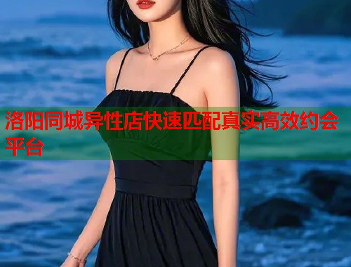 洛阳同城异性店快速匹配真实高效约会平台 第2张 洛阳同城异性店快速匹配真实高效约会平台 第2张