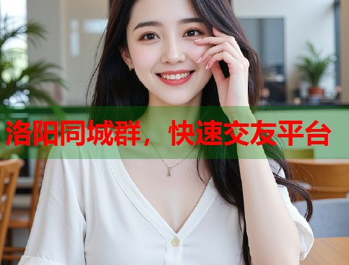 洛阳同城群,快速交友平台 第1张 洛阳同城群,快速交友平台 第1张