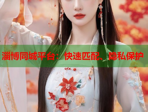 淄博同城平台:快速匹配、隐私保护 第2张 淄博同城平台:快速匹配、隐私保护 第2张