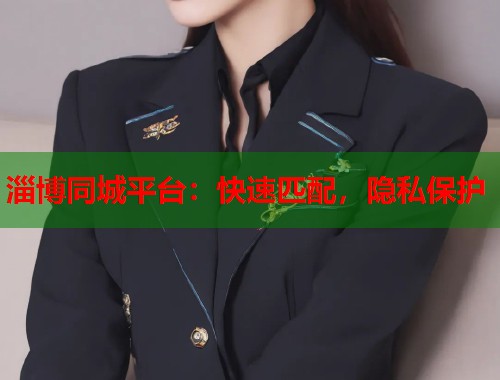 淄博同城平台：快速匹配，隐私保护
