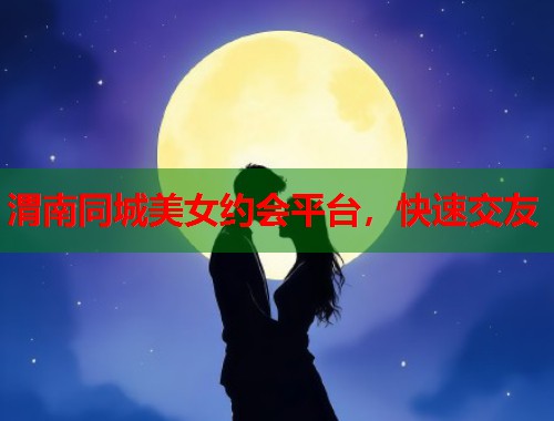 渭南同城美女约会平台,快速交友 第1张 渭南同城美女约会平台,快速交友 第1张