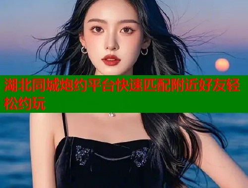 湖北同城炮约平台快速匹配附近好友轻松约玩 第1张 湖北同城炮约平台快速匹配附近好友轻松约玩 第1张