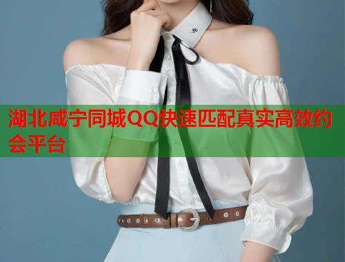 湖北咸宁同城QQ快速匹配真实高效约会平台 第1张 湖北咸宁同城QQ快速匹配真实高效约会平台 第1张
