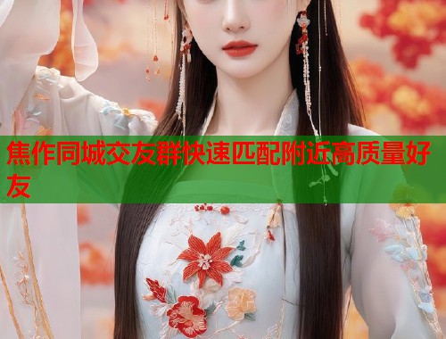 焦作同城交友群快速匹配附近高质量好友  第1张