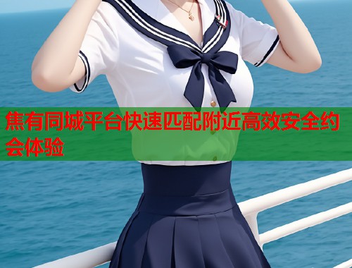 焦有同城平台快速匹配附近高效安全约会体验 第1张 焦有同城平台快速匹配附近高效安全约会体验 第1张