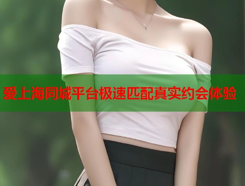 爱上海同城平台极速匹配真实约会体验 第1张 爱上海同城平台极速匹配真实约会体验 第1张