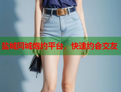 盐城同城炮约平台,快速约会交友 第1张 盐城同城炮约平台,快速约会交友 第1张