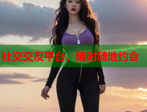 社交交友平台，随时随地约会