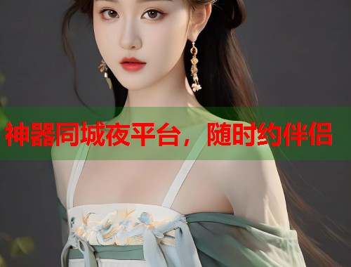 神器同城夜平台,随时约伴侣 第1张 神器同城夜平台,随时约伴侣 第1张