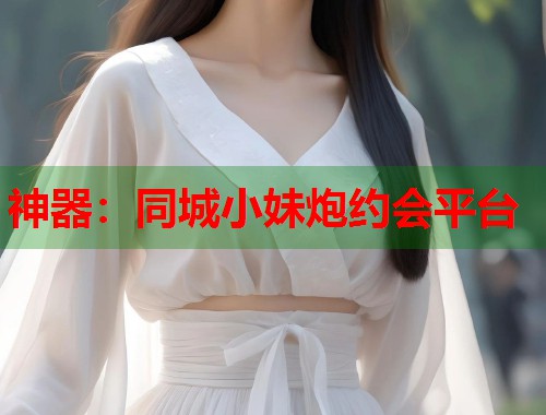 神器:同城小妹炮约会平台 第1张 神器:同城小妹炮约会平台 第1张