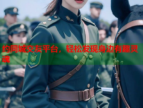 约同城交友平台,轻松发现身边有趣灵魂 第1张 约同城交友平台,轻松发现身边有趣灵魂 第1张