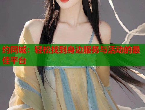 约同城:轻松找到身边服务与活动的最佳平台 第1张 约同城:轻松找到身边服务与活动的最佳平台 第1张