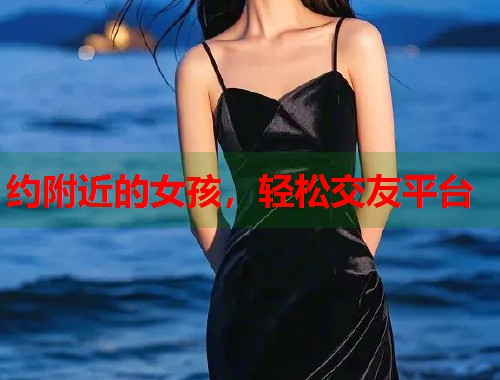 约附近的女孩，轻松交友平台