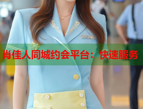 肖佳人同城约会平台：快速服务