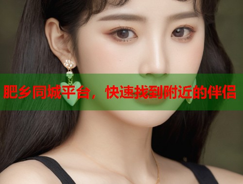 肥乡同城平台，快速找到附近的伴侣