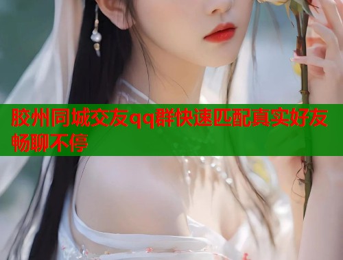 胶州同城交友qq群快速匹配真实好友畅聊不停 第1张 胶州同城交友qq群快速匹配真实好友畅聊不停 第1张
