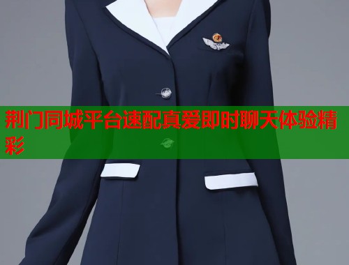 荆门同城平台速配真爱即时聊天体验精彩 第1张 荆门同城平台速配真爱即时聊天体验精彩 第1张