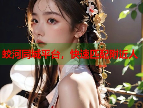 蛟河同城平台，快速匹配附近人