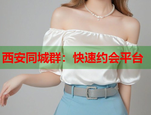 西安同城群:快速约会平台 第1张 西安同城群:快速约会平台 第1张