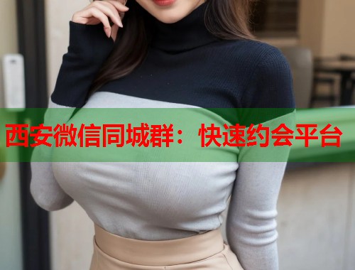 西安微信同城群:快速约会平台 第1张 西安微信同城群:快速约会平台 第1张